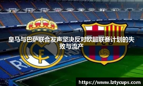 皇马与巴萨联合发声坚决反对欧超联赛计划的失败与流产