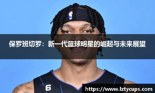 保罗班切罗：新一代篮球明星的崛起与未来展望