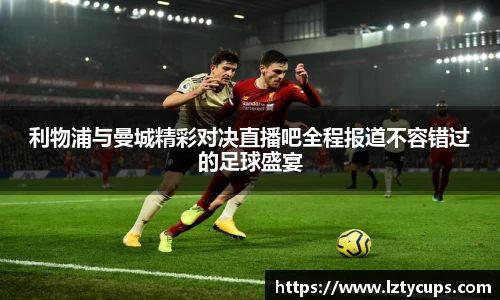 利物浦与曼城精彩对决直播吧全程报道不容错过的足球盛宴