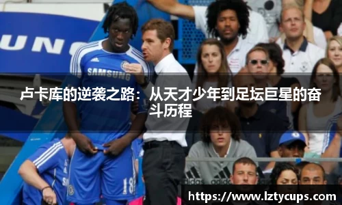 卢卡库的逆袭之路：从天才少年到足坛巨星的奋斗历程